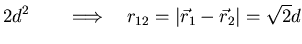 $\displaystyle 2d^2\qquad \Longrightarrow \quad r_{12} = \vert\vec{r}_1-\vec{r}_2\vert =
\sqrt{2}d$