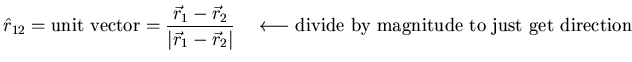 $\displaystyle \hat{r}_{12} = \mbox{unit vector} =
\frac{\vec{r}_1-\vec{r}_2}{\v...
...r}_2\vert} \quad
\longleftarrow\mbox{divide by magnitude to just get
direction}$