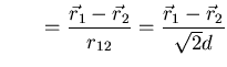 $\displaystyle \qquad = \frac{\vec{r}_1-\vec{r}_2}{r_{12}} =
\frac{\vec{r}_1-\vec{r}_2}{\sqrt{2}d}$