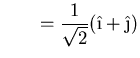 $\displaystyle \qquad = \frac{1}{\sqrt{2}} (\hat{\i}+\hat{\j})$