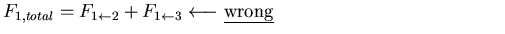 $\displaystyle F_{1,total} = F_{1\leftarrow 2} + F_{1\leftarrow 3} \longleftarrow
\mbox{\underline{wrong}}\hspace*{2in}$