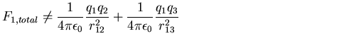 $\displaystyle F_{1,total} \neq \frac{1}{4\pi\epsilon_0} \frac{q_1q_2}{r^2_{12}} +
\frac{1}{4\pi\epsilon_0} \frac{q_1q_3}{r^2_{13}}\hspace*{2in}$