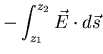 $\displaystyle - \int_{z_{1}}^{z_{2}} \vec{E} \cdot d
\vec{s}$