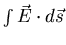 $\int \vec{E} \cdot d \vec{s}$