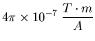 $\displaystyle 4 \pi \times 10^{-7}\; \frac{T\cdot m}{A}$