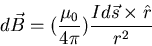 \begin{eqnarray*}
d \vec{B} = ( \frac{\mu_{0}}{4 \pi}) \frac{Id\vec{s} \times \hat{r}}{r^{2}}
\end{eqnarray*}