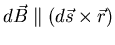 $d \vec{B} \parallel (d \vec{s} \times
\vec{r})$