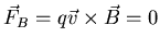 $\vec{F}_{B} = q \vec{v} \times \vec{B}
=0$