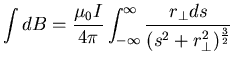 $\displaystyle \int d B = \frac{\mu_{0} I}{4 \pi} \int_{-\infty}^{\infty}
\frac{r_{\perp} ds}{(s^{2} + r_{\perp}^{2})^{\frac{3}{2}}}$