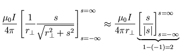 $\displaystyle \frac{\mu_{0} I}{4 \pi} \left[ \frac{1}{r_{\perp}}
\frac{s}{\sqrt...
...e{\left[
\frac{s}{\vert s\vert}\right]^{s = \infty}_{s =-\infty}}_{{1-(-1) =2}}$