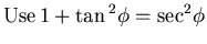 $\displaystyle {\rm Use}   1+ {\rm tan}  ^{2} \phi = {\rm sec}^{2} \phi$