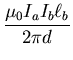 $\displaystyle \frac{\mu_{0} I_{a} I_{b} \ell_{b}}{2 \pi d}$