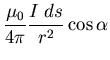 $\displaystyle \frac{\mu_{0}}{4 \pi} \frac{I\;ds}{r^{2}} \cos \alpha$