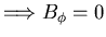 $\displaystyle \Longrightarrow B_{\phi} = 0$