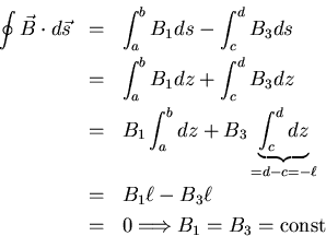 \begin{eqnarray*}
\oint \vec{B} \cdot d \vec{s}& =& \int_{a}^{b} B_{1} d s - \in...
...- B_{3} \ell\\
&=&0 \Longrightarrow B_{1} = B_{3} = {\rm const}
\end{eqnarray*}