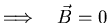 $\Longrightarrow\quad \vec{B} = 0$