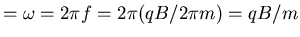 $= \omega = 2 \pi f = 2 \pi (qB/2 \pi m) = qB/m$