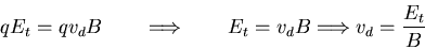 \begin{displaymath}
q E_{t} = q v_{d} B\qquad \Longrightarrow \qquad
E_{t} = v_{d} B \Longrightarrow v_{d} = \frac{E_{t}}{B}
\end{displaymath}