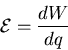 \begin{eqnarray*}
{\cal E} = \frac{dW}{dq}
\end{eqnarray*}