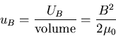 \begin{eqnarray*}
u_{B} = \frac{U_{B}}{{\rm volume}} = \frac{B^{2}}{2 \mu_{0}}
\end{eqnarray*}