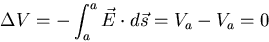 \begin{eqnarray*}
\Delta V = - \int^a_a \vec{E}\cdot d\vec{s} = V_a - V_a = 0
\end{eqnarray*}