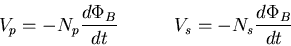 \begin{displaymath}
V_p=-N_p \frac{d\Phi_{B}}{dt} \quad\quad\quad V_s=-N_s \frac{d\Phi_{B}}{dt}
\end{displaymath}