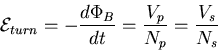 \begin{displaymath}
{\cal E}_{turn}=-\frac{d\Phi_{B}}{dt}=\frac{V_p}{N_p}=\frac{V_s}{N_s}
\end{displaymath}