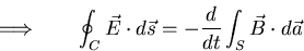 \begin{eqnarray*}
\Longrightarrow\qquad \oint_C\vec{E}\cdot d\vec{s} = - \frac{d}{dt}
\int_S \vec{B}\cdot d\vec{a}
\end{eqnarray*}