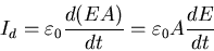 \begin{displaymath}
I_{d} = \varepsilon_{0} \frac{d(EA)}{dt} = \varepsilon_{0} A \frac{dE}{dt}
\end{displaymath}