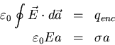 \begin{eqnarray*}
\varepsilon_{0} \oint \vec{E} \cdot d \vec{a} &=& q_{enc} \\
\varepsilon_{0} E a &=& \sigma a
\end{eqnarray*}