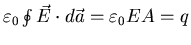 $\varepsilon_{0} \oint \vec{E} \cdot d\vec{a} =
\varepsilon_{0} EA = q$